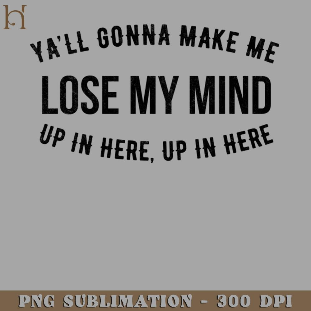 HMU2112231071-Yall gonna make me lose my mind up in here up in here PNG Download.jpg