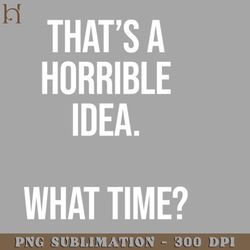 thats a horrible idea what time funny sarcastic png download