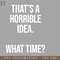HMA211223496-Thats A Horrible Idea What Time Funny Sarcastic PNG Download.jpg