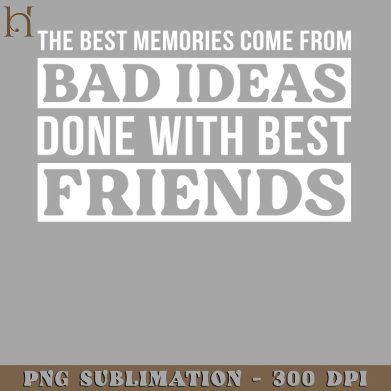HMA211223553-The Best Memories Come From Bad Ideas Done With Best Friends PNG Download.jpg