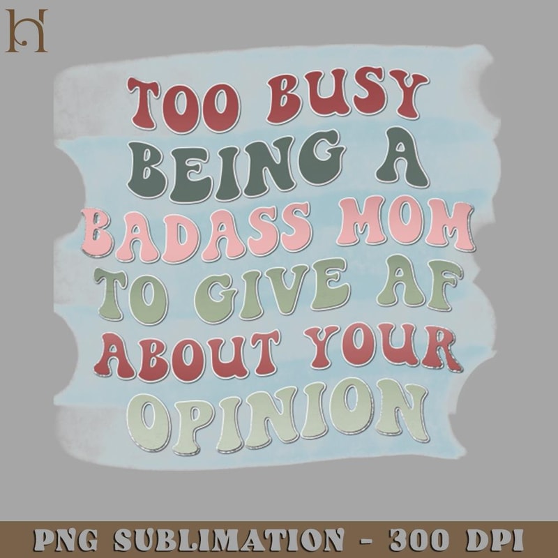 HMB211223284-Too busy being a badass mom to give AF about your opinion PNG Download.jpg
