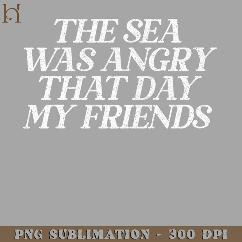 HMA211223956-The Sea Was Angry That Day My Friends 90s TV Retro Quotes Digital Download PNG Download.jpg