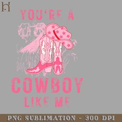 youre a cowboy like me funny cowgirl png download