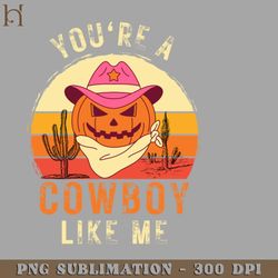 youre a cowboy like me funny pumpkin cowgirl halloween png download