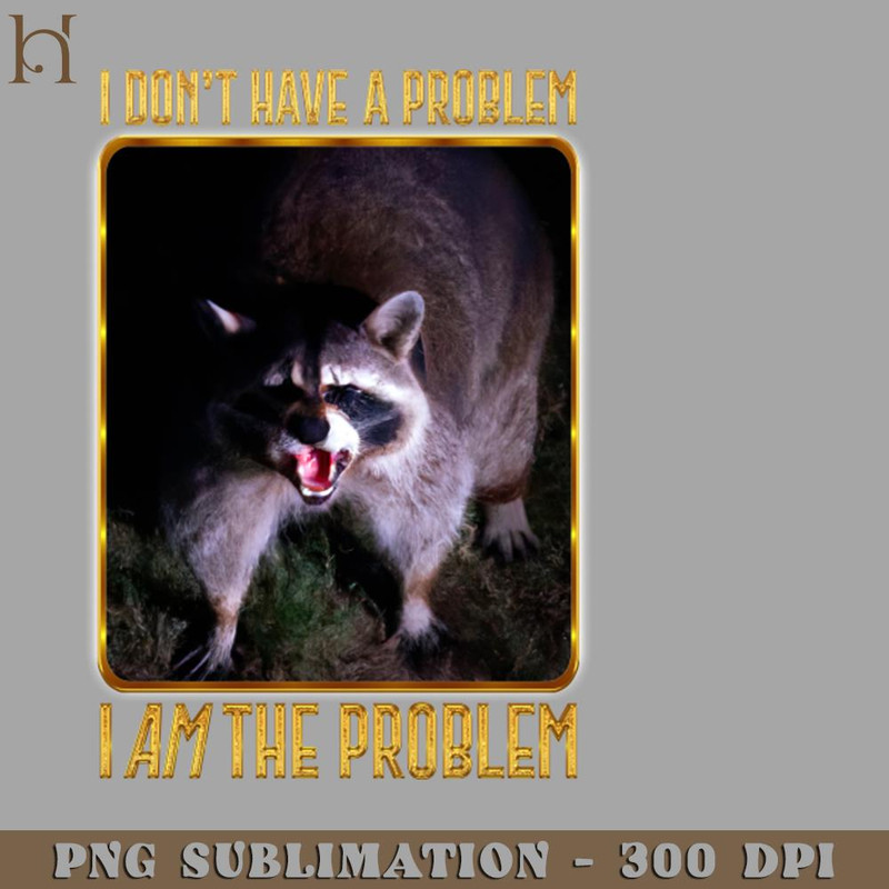 HMD211223330-I Dont Have The Problem I AM The Problem 4620 PNG Download.jpg