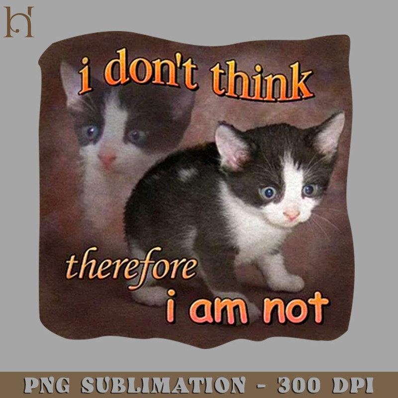 HMD211223359-I DONT THINK THEREFORE I AM NOT CAT 9708 PNG Download.jpg