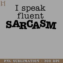 i speak fluent sarcasm 2163 png download