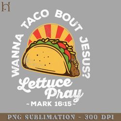 wanna taco bout jesus lettuce ray vintage design png download