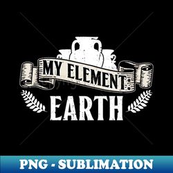 My Element Earth - Pottery Ceramic Artist - Professional Sublimation Digital Download - Enhance Your Apparel with Stunning Detail