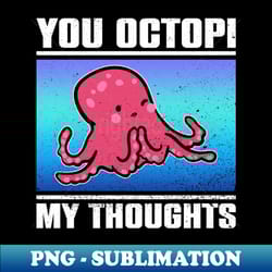 you octopi my thoughts - octopus kraken squid - premium sublimation digital download - capture imagination with every detail