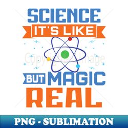 SCIENCE Its Like Magic But Real - High-Resolution PNG Sublimation File - Capture Imagination with Every Detail