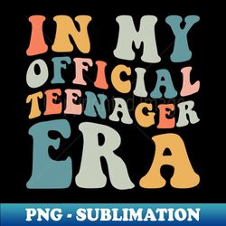 In my official Teenager era - PNG Transparent Sublimation Design - Perfect for Sublimation Art