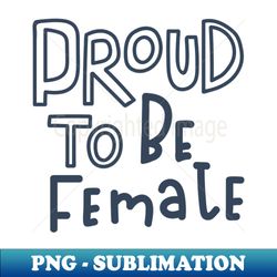 proud to be female - Instant PNG Sublimation Download - Bold & Eye-catching