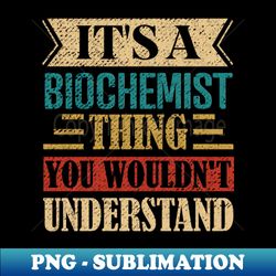 Its A Biochemist Thing You Wouldnt Understand - PNG Transparent Sublimation File - Defying the Norms