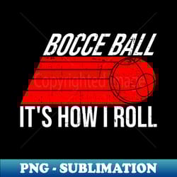 bocce ball its how i roll - bocce ball - creative sublimation png download - bring your designs to life