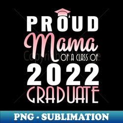 Proud Mama Of A Class Of 2022 Graduate Senior Happy School - PNG Transparent Sublimation Design - Perfect for Sublimation Art