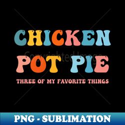 Chicken Pot Pie Three Of My Favorite Things - Signature Sublimation PNG File - Boost Your Success with this Inspirational PNG Download