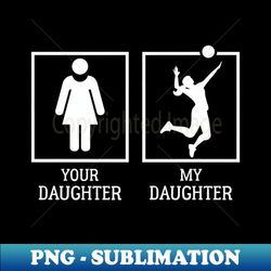 Your Daughter Vs My Daughter For Volleyball Parents Premium - PNG Sublimation Digital Download - Unlock Vibrant Sublimation Designs