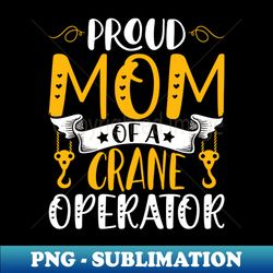 Proud Mom of a Crane Operator Forklift Backhoe Crane Driver - Professional Sublimation Digital Download - Unleash Your Creativity