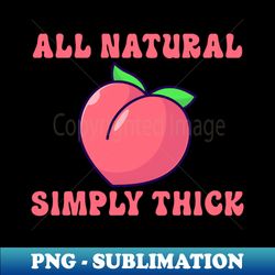 All Natural  Simply Thick - Elegant Sublimation PNG Download - Spice Up Your Sublimation Projects