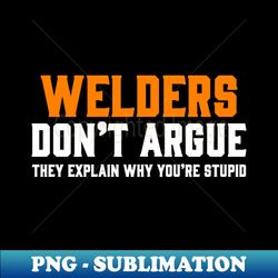 WELDERS DONT ARGUE THEY EXPLAIN WHY YOURE STUPID - High-Quality PNG Sublimation Download - Add a Festive Touch to Every Day