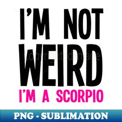 Im Not Weird Im A Scorpio - Instant Sublimation Digital Download - Instantly Transform Your Sublimation Projects