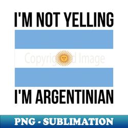 Im Not Yelling Im Argentinian Funny Argentinian Pride - High-Resolution PNG Sublimation File - Bold & Eye-catching