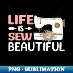 life is sew beautiful funny quilter quilting lover pun jokes - digital sublimation download file - unleash your inner rebellion