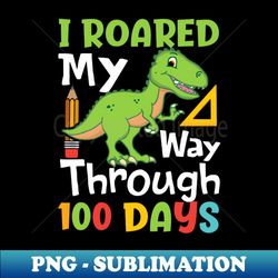 100th Day of School Kids - I Roared My Way Through 100 Days - High-Quality PNG Sublimation Download - Add a Festive Touch to Every Day