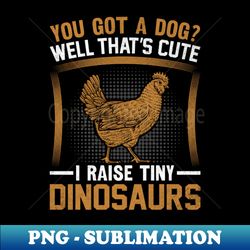 i raise tiny dinosaurs - funny chicken farmer farming - digital sublimation download file - transform your sublimation creations