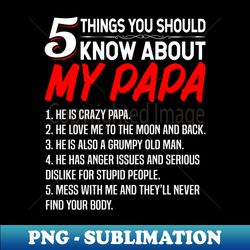 5 things you should know about my papa - fathers day - modern sublimation png file - enhance your apparel with stunning detail