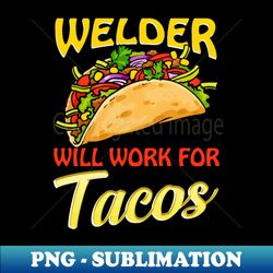 welder will work for tacos welding welders - sublimation-ready png file - spice up your sublimation projects