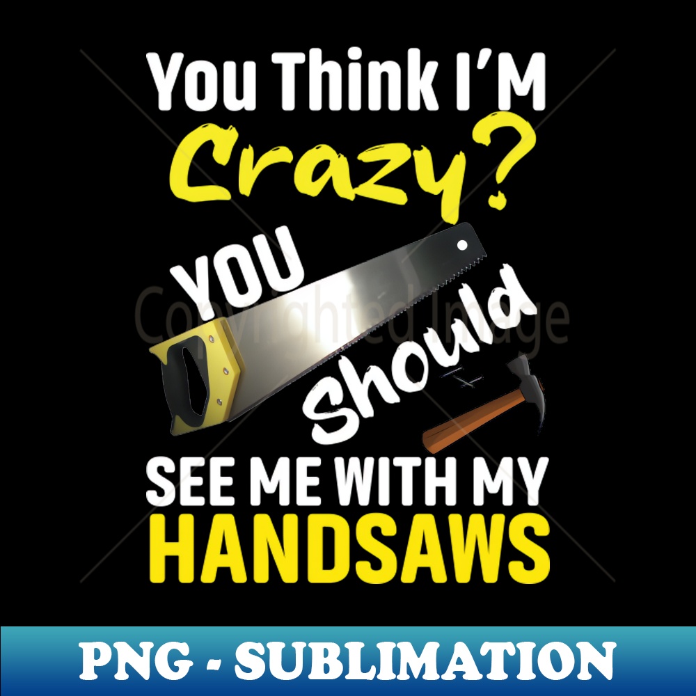 VN-22874_If You Think Im Crazy You Should See Me With My Handsaws 4147.jpg