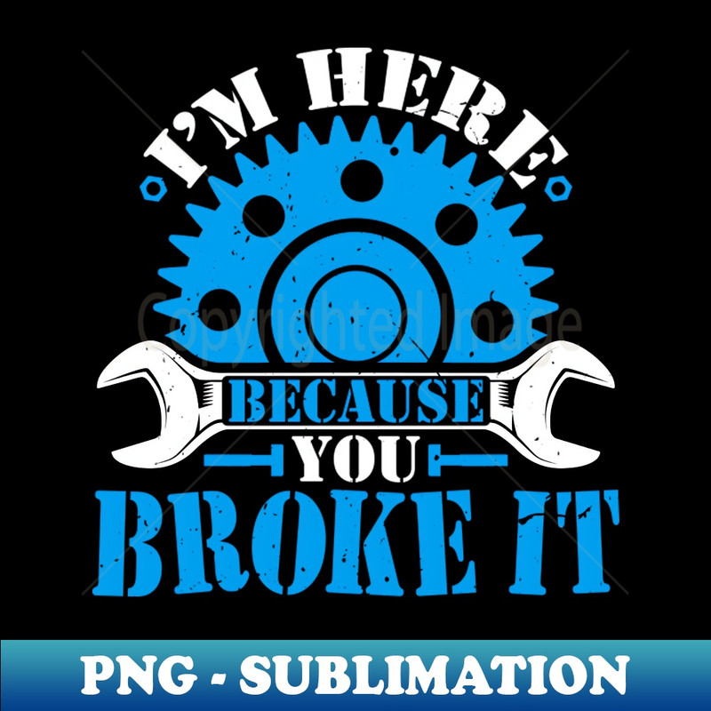 XY-23267_Im Here Because You Broke It - Automotive Auto Mechanic 4459.jpg