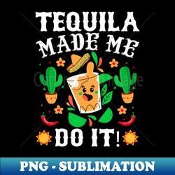 cinco de mayo - funny tequila made me do it mexican fiesta - instant png sublimation download - instantly transform your sublimation projects