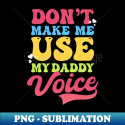 Gay Daddy Shirt  Dont Make Me Use My Daddy Voice - Premium Sublimation Digital Download - Bring Your Designs to Life