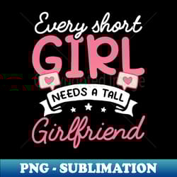 gay vanlentine shirt short girl needs tall girlfriend - modern sublimation png file - instantly transform your sublimation projects