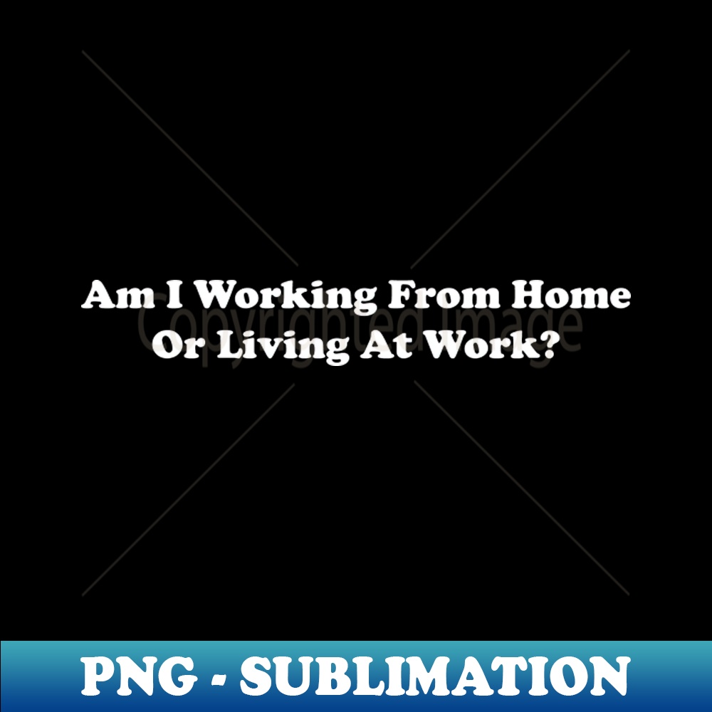 GZ-4489_Am I Working From Home Or Living At Work 5178.jpg