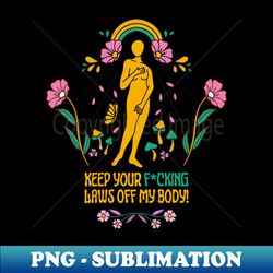 Keep your laws off my body - PNG Sublimation Digital Download - Spice Up Your Sublimation Projects