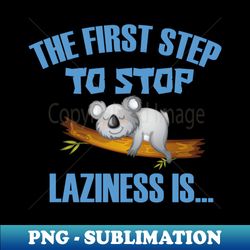 The First Step To Stop Laziness Is - Png Transparent Sublimation Design - Transform Your Sublimation Creations