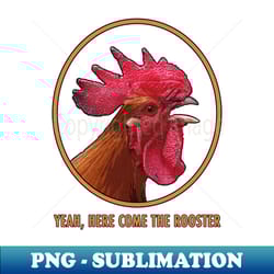 here come the rooster - png transparent sublimation design - spice up your sublimation projects