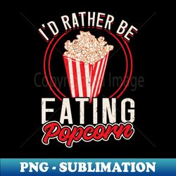 Id Rather Be Eating Popcorn - Digital Sublimation Download File - Stunning Sublimation Graphics