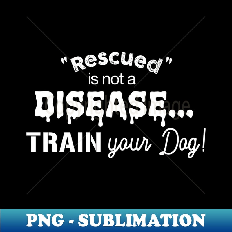 CY-46015_Rescued is not a disease train your dog - dark shirt version 3127.jpg