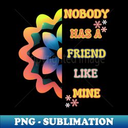Nobody Has A Friend Like Mine - Elegant Sublimation PNG Download - Unleash Your Inner Rebellion
