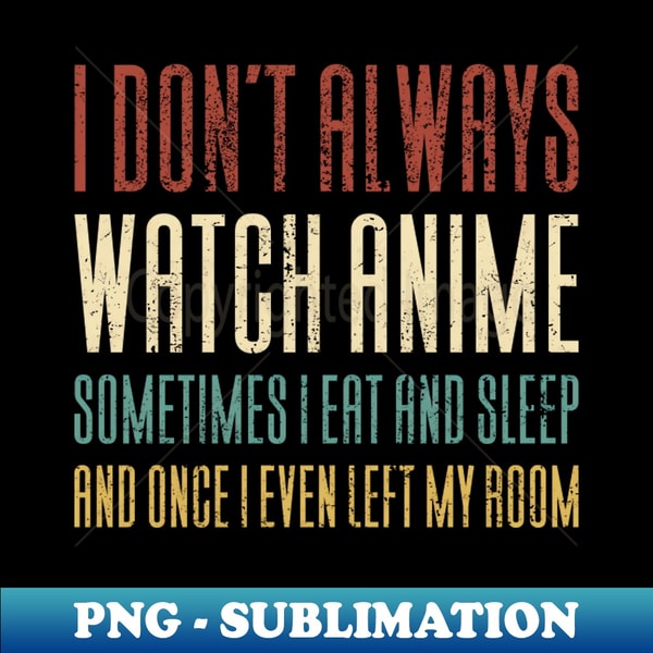 XZ-42244_I Dont Always Watch Anime - Funny Anime 7797.jpg