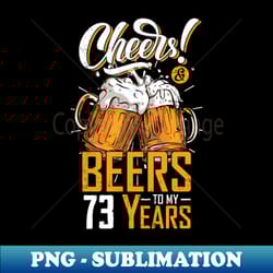 cheers and beers to 73 years shirt birthday gifts old - premium png sublimation file - capture imagination with every detail