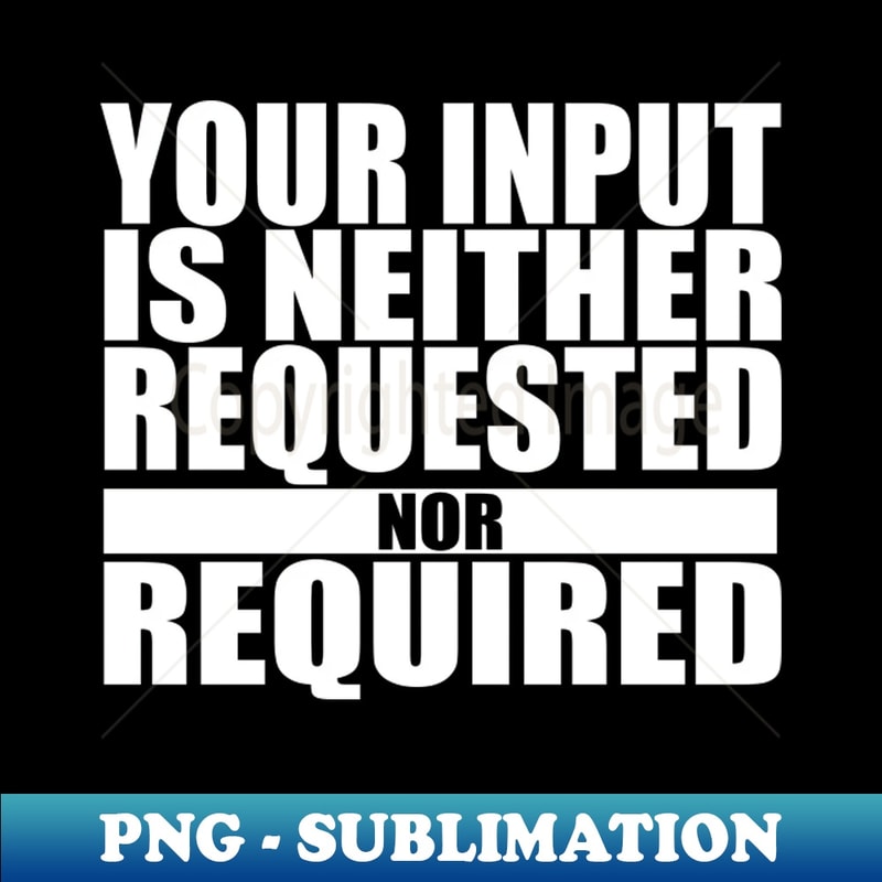 Your Input is NOT Required - Instant PNG Sublimation Downloa | Inspire ...