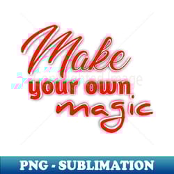 make your own magic - be the wizard of your own life - exclusive png sublimation download - perfect for sublimation mastery