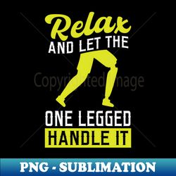 Let The One Legged Handle It - Leg Prosthesis - Stylish Sublimation Digital Download - Boost Your Success With This Inspirational Png Download