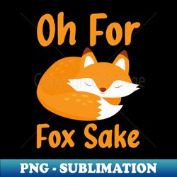 oh for fox sake cute fox - Instant PNG Sublimation Download - Create with Confidence